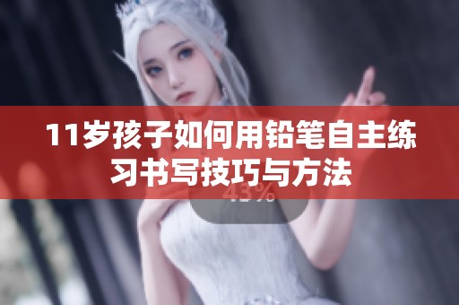 11岁孩子如何用铅笔自主练习书写技巧与方法