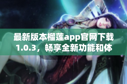 最新版本榴莲app官网下载1.0.3，畅享全新功能和体验