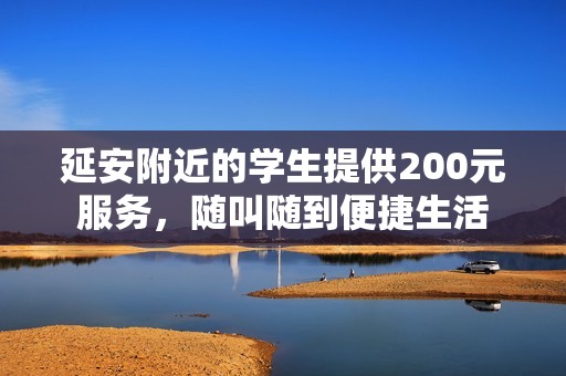 延安附近的学生提供200元服务，随叫随到便捷生活