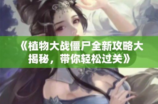 《植物大战僵尸全新攻略大揭秘，带你轻松过关》