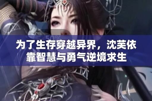 为了生存穿越异界，沈芙依靠智慧与勇气逆境求生