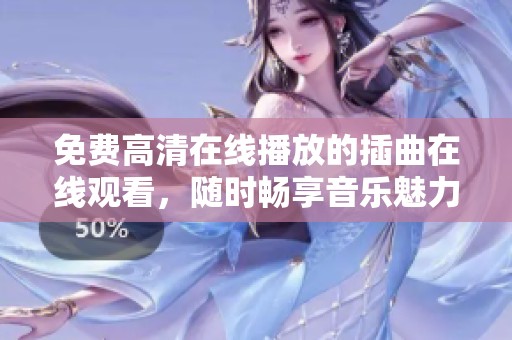 免费高清在线播放的插曲在线观看，随时畅享音乐魅力