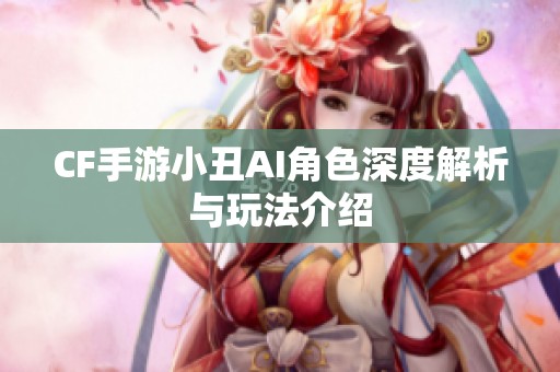 CF手游小丑AI角色深度解析与玩法介绍