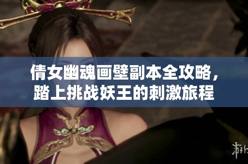 倩女幽魂画壁副本全攻略，踏上挑战妖王的刺激旅程