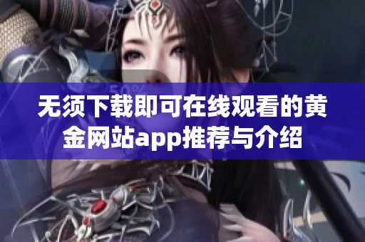 无须下载即可在线观看的黄金网站app推荐与介绍