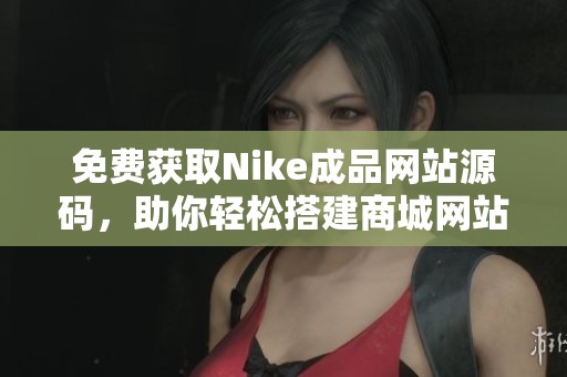 免费获取Nike成品网站源码，助你轻松搭建商城网站