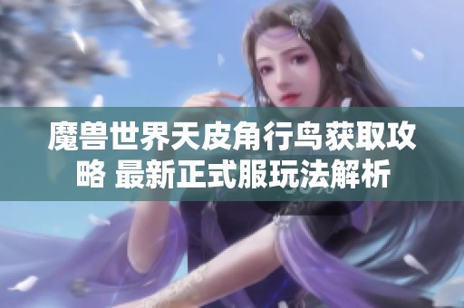 魔兽世界天皮角行鸟获取攻略 最新正式服玩法解析