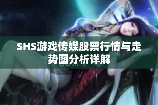 SHS游戏传媒股票行情与走势图分析详解