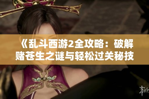 《乱斗西游2全攻略：破解赌苍生之谜与轻松过关秘技》