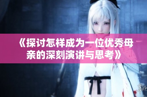 《探讨怎样成为一位优秀母亲的深刻演讲与思考》