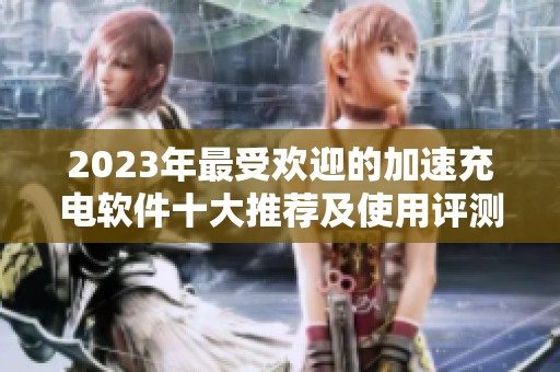 2023年最受欢迎的加速充电软件十大推荐及使用评测