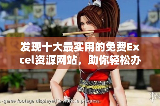 发现十大最实用的免费Excel资源网站，助你轻松办公