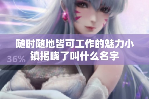 随时随地皆可工作的魅力小镇揭晓了叫什么名字