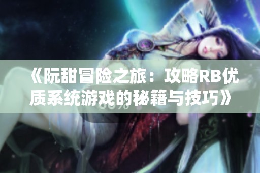 《阮甜冒险之旅：攻略RB优质系统游戏的秘籍与技巧》