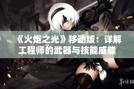 《火炬之光》移动版：详解工程师的武器与技能威能