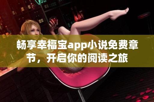 畅享幸福宝app小说免费章节，开启你的阅读之旅