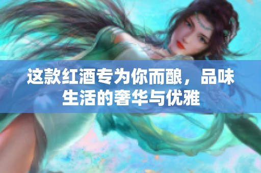 这款红酒专为你而酿，品味生活的奢华与优雅