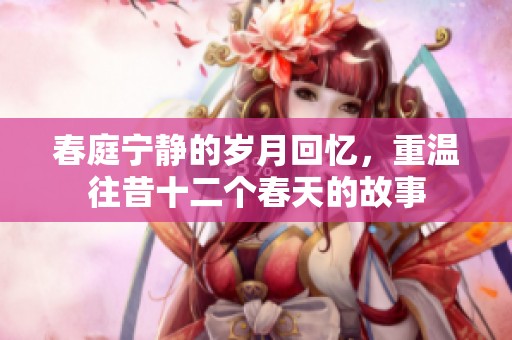 春庭宁静的岁月回忆，重温往昔十二个春天的故事