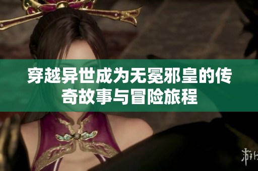 穿越异世成为无冕邪皇的传奇故事与冒险旅程