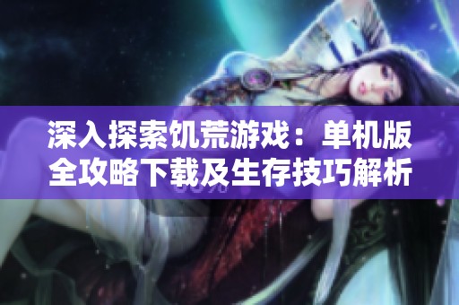 深入探索饥荒游戏：单机版全攻略下载及生存技巧解析