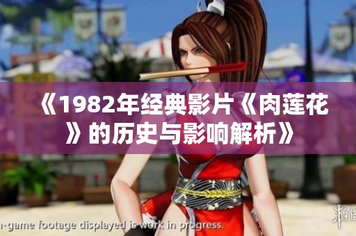 《1982年经典影片《肉莲花》的历史与影响解析》