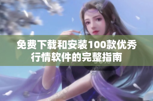 免费下载和安装100款优秀行情软件的完整指南