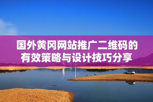 国外黄冈网站推广二维码的有效策略与设计技巧分享