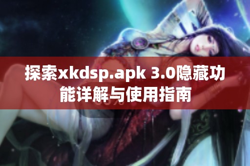 探索xkdsp.apk 3.0隐藏功能详解与使用指南