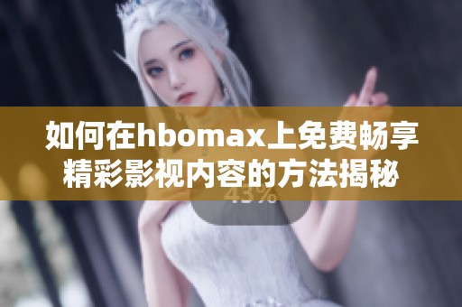 如何在hbomax上免费畅享精彩影视内容的方法揭秘