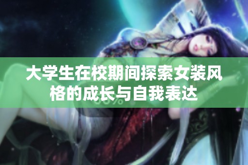 大学生在校期间探索女装风格的成长与自我表达