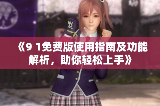 《9 1免费版使用指南及功能解析，助你轻松上手》