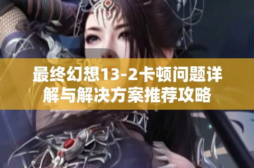 最终幻想13-2卡顿问题详解与解决方案推荐攻略