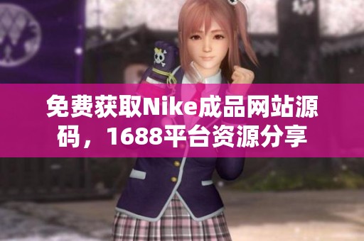 免费获取Nike成品网站源码，1688平台资源分享