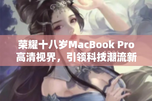 荣耀十八岁MacBook Pro高清视界，引领科技潮流新风尚