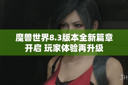 魔兽世界8.3版本全新篇章开启 玩家体验再升级