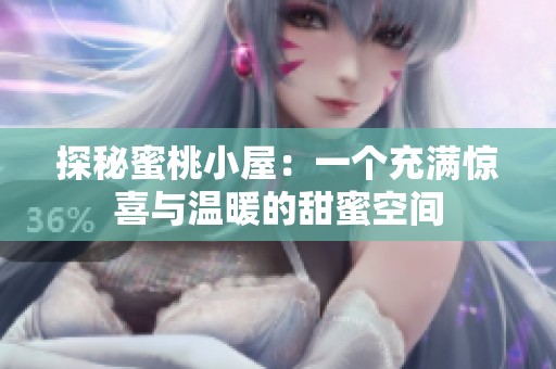 探秘蜜桃小屋：一个充满惊喜与温暖的甜蜜空间
