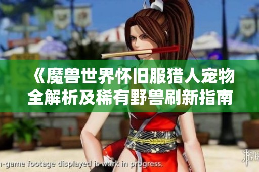 《魔兽世界怀旧服猎人宠物全解析及稀有野兽刷新指南》