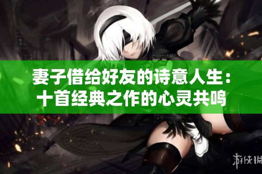 妻子借给好友的诗意人生：十首经典之作的心灵共鸣