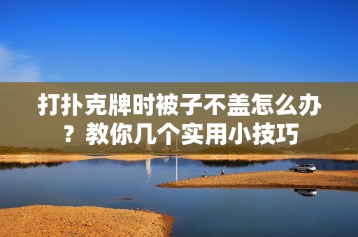 打扑克牌时被子不盖怎么办？教你几个实用小技巧