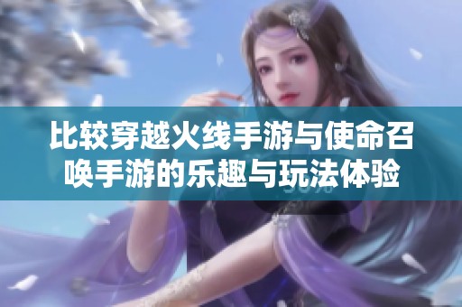 比较穿越火线手游与使命召唤手游的乐趣与玩法体验
