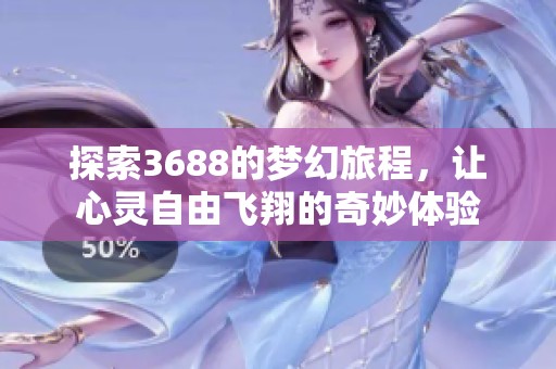 探索3688的梦幻旅程，让心灵自由飞翔的奇妙体验