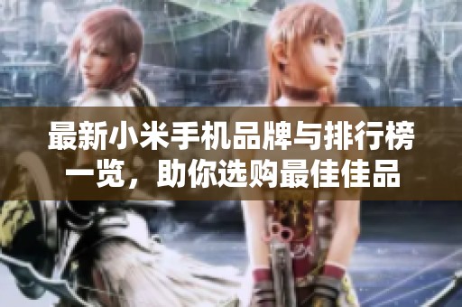 最新小米手机品牌与排行榜一览，助你选购最佳佳品