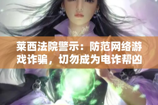 莱西法院警示：防范网络游戏诈骗，切勿成为电诈帮凶