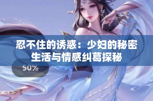 忍不住的诱惑：少妇的秘密生活与情感纠葛探秘