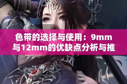 色带的选择与使用：9mm与12mm的优缺点分析与推荐