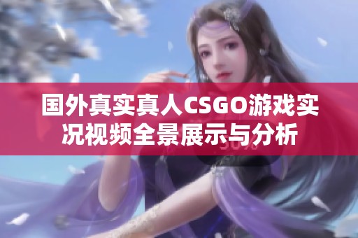 国外真实真人CSGO游戏实况视频全景展示与分析