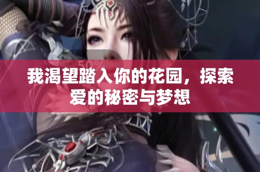 我渴望踏入你的花园，探索爱的秘密与梦想