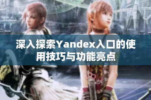深入探索Yandex入口的使用技巧与功能亮点