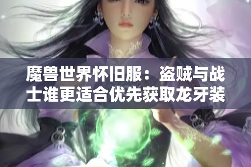 魔兽世界怀旧服：盗贼与战士谁更适合优先获取龙牙装备？