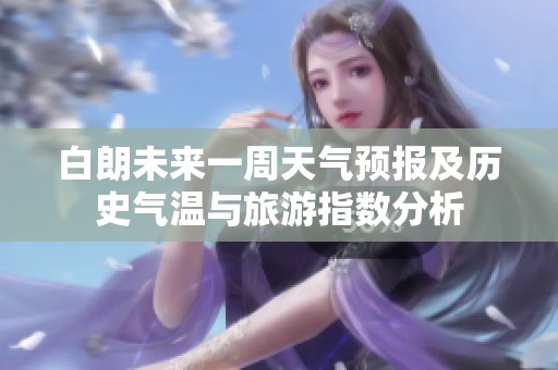 白朗未来一周天气预报及历史气温与旅游指数分析